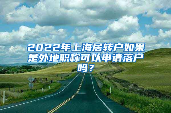 2022年上海居转户如果是外地职称可以申请落户吗？