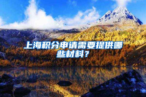上海积分申请需要提供哪些材料？