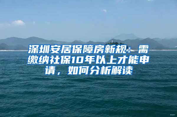 深圳安居保障房新规：需缴纳社保10年以上才能申请，如何分析解读