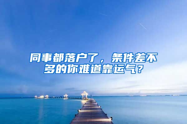 同事都落户了,条件差不多的你难道靠运气?