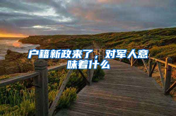 户籍新政来了，对军人意味着什么