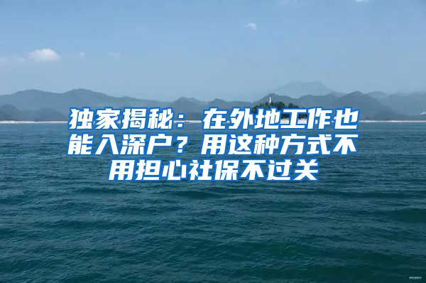 独家揭秘：在外地工作也能入深户？用这种方式不用担心社保不过关