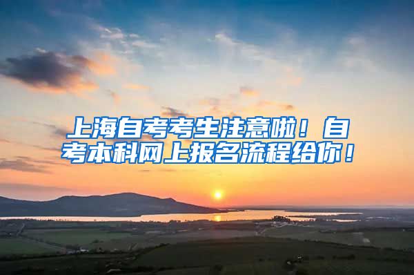 上海自考考生注意啦!自考本科网上报名流程给你!