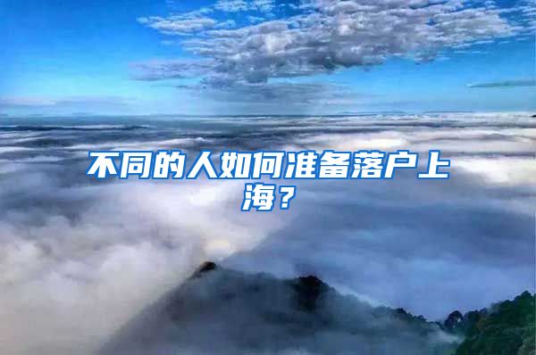 不同的人如何准备落户上海?