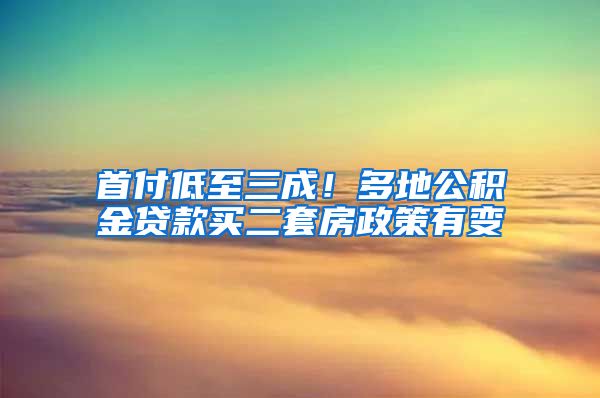 首付低至三成！多地公积金贷款买二套房政策有变