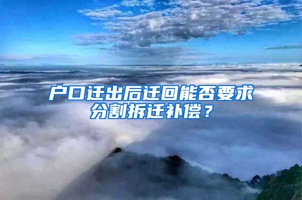 户口迁出后迁回能否要求分割拆迁补偿?