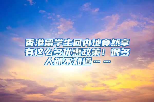 香港留学生回内地竟然享有这么多优惠政策！很多人都不知道……
