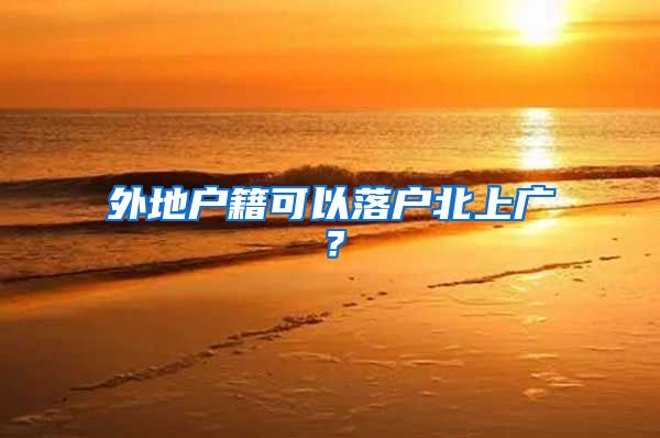 外地户籍可以落户北上广?