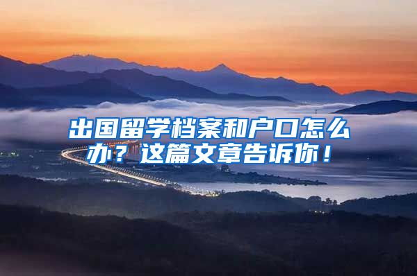 出国留学档案和户口怎么办？这篇文章告诉你！
