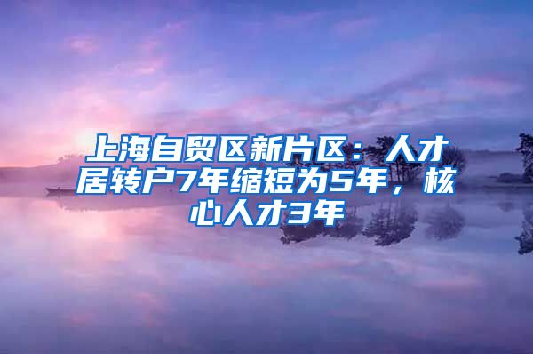 上海自贸区新片区:人才居转户7年缩短为5年,核心人才3年