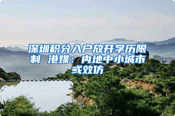 深圳积分入户放开学历限制 港媒：内地中小城市或效仿