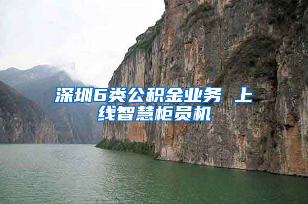 深圳6类公积金业务 上线智慧柜员机