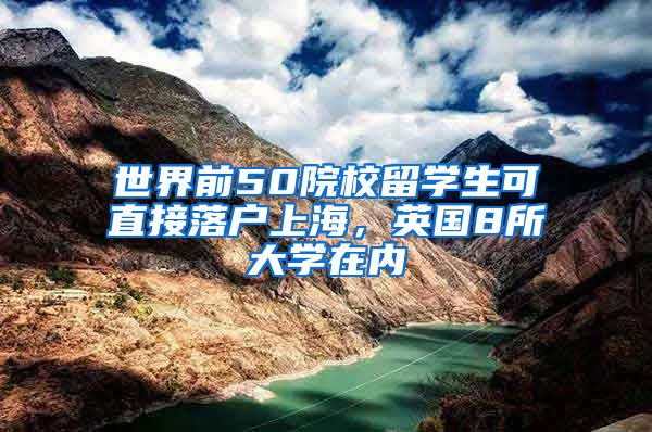 世界前50院校留学生可直接落户上海，英国8所大学在内