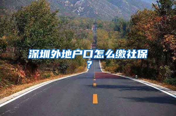深圳外地户口怎么缴社保?