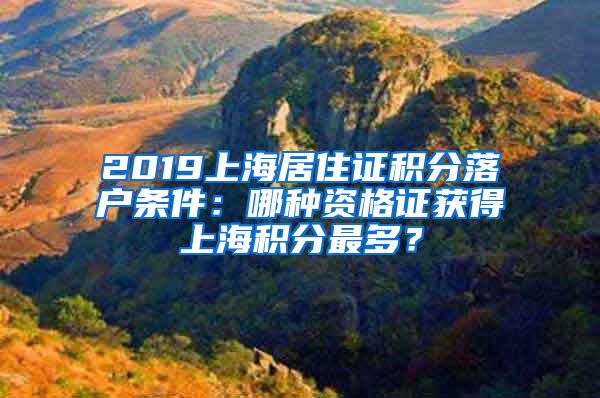 2019上海居住证积分落户条件：哪种资格证获得上海积分最多？