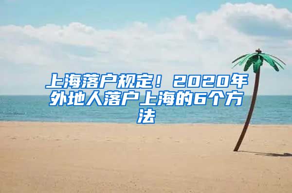 上海落户规定！2020年外地人落户上海的6个方法
