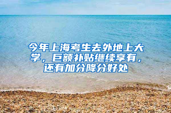 今年上海考生去外地上大学,巨额补贴继续享有,还有加分降分好处