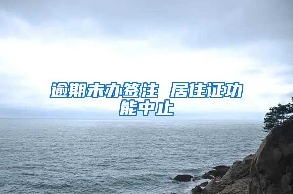 逾期未办签注 居住证功能中止