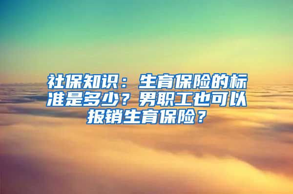 社保知识：生育保险的标准是多少？男职工也可以报销生育保险？