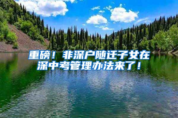 重磅！非深户随迁子女在深中考管理办法来了！