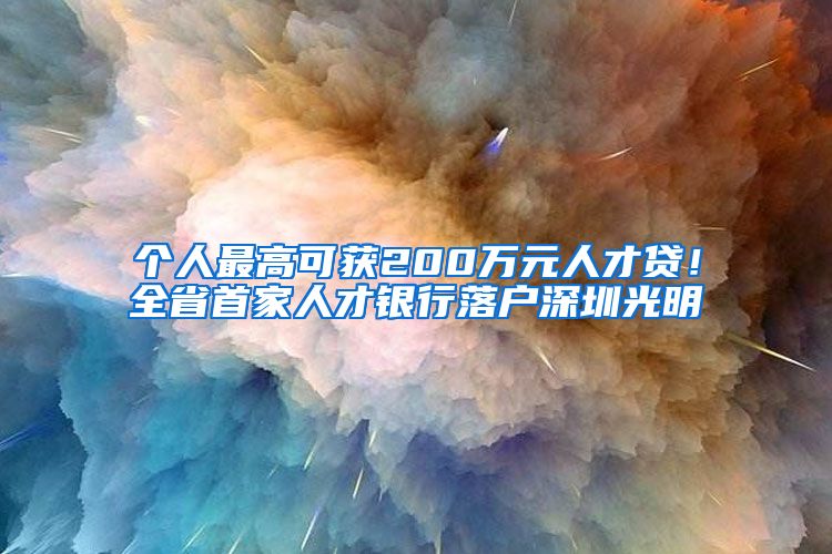 个人最高可获200万元人才贷!全省首家人才银行落户深圳光明