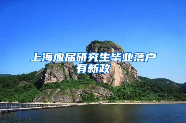 上海应届研究生毕业落户有新政