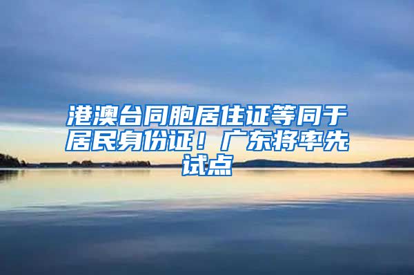 港澳台同胞居住证等同于居民身份证!广东将率先试点