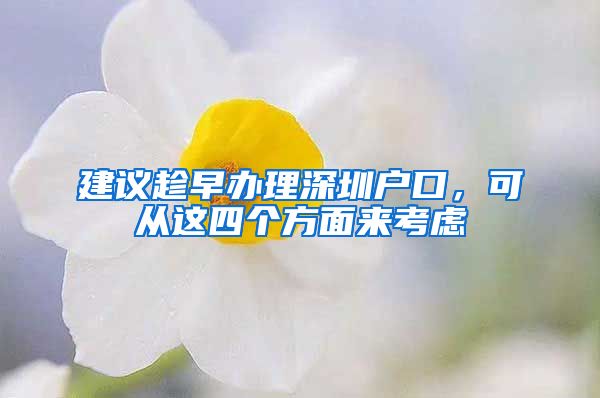 建议趁早办理深圳户口,可从这四个方面来考虑