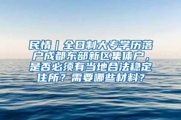 民情｜全日制大专学历落户成都东部新区集体户，是否必须有当地合法稳定住所？需要哪些材料？