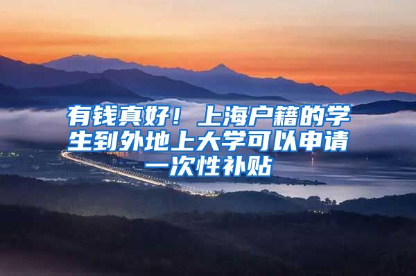 有钱真好!上海户籍的学生到外地上大学可以申请一次性补贴