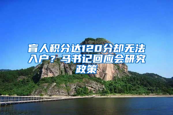 盲人积分达120分却无法入户？马书记回应会研究政策