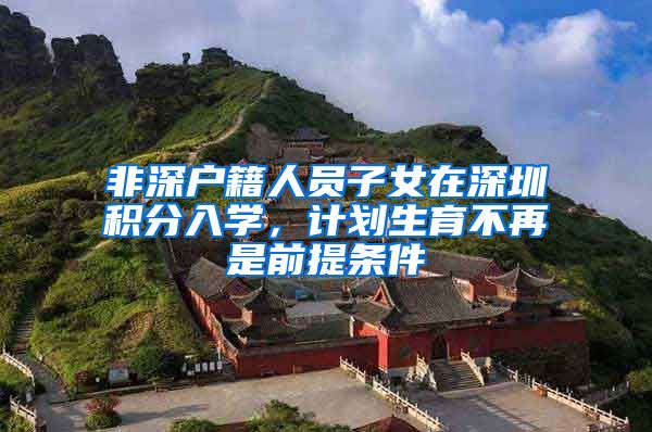 非深户籍人员子女在深圳积分入学,计划生育不再是前提条件