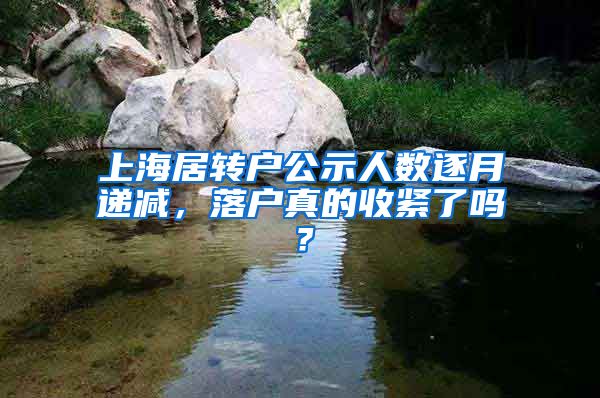 上海居转户公示人数逐月递减,落户真的收紧了吗?