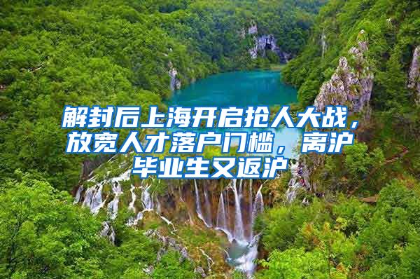解封后上海开启抢人大战，放宽人才落户门槛，离沪毕业生又返沪