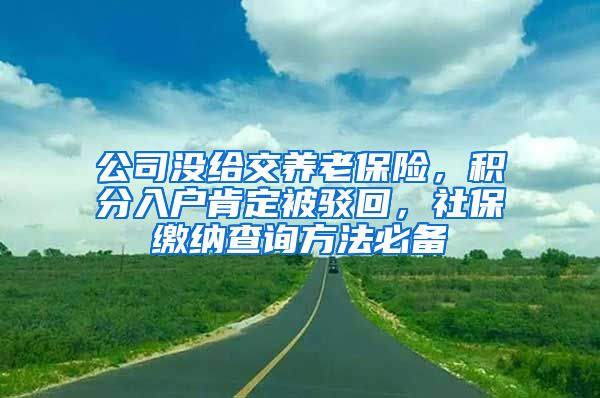 公司没给交养老保险，积分入户肯定被驳回，社保缴纳查询方法必备