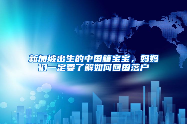 新加坡出生的中国籍宝宝,妈妈们一定要了解如何回国落户