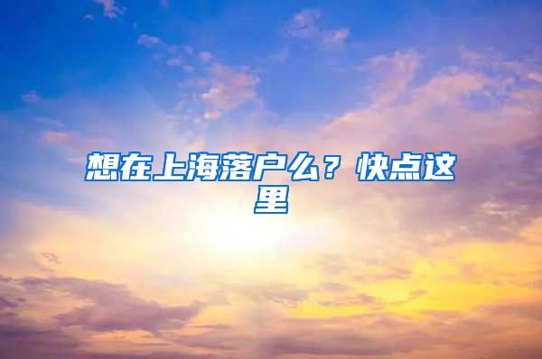 想在上海落户么？快点这里