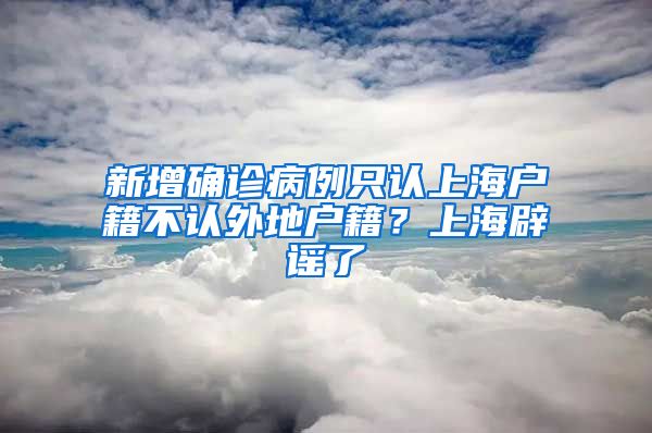 新增确诊病例只认上海户籍不认外地户籍?上海辟谣了