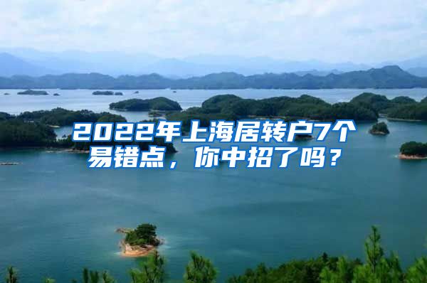 2022年上海居转户7个易错点,你中招了吗?