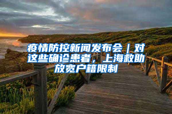 疫情防控新闻发布会|对这些确诊患者,上海救助放宽户籍限制