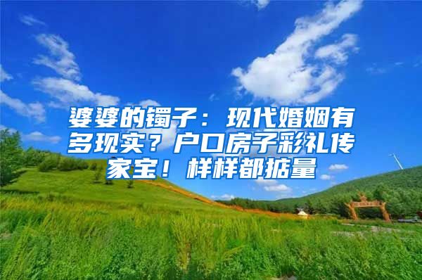 婆婆的镯子：现代婚姻有多现实？户口房子彩礼传家宝！样样都掂量