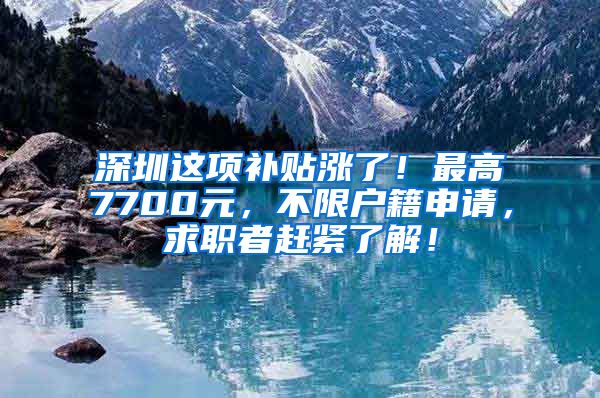 深圳这项补贴涨了！最高7700元，不限户籍申请，求职者赶紧了解！