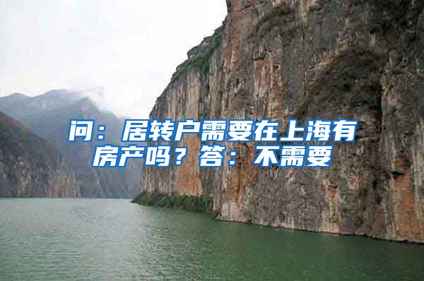 问:居转户需要在上海有房产吗?答:不需要