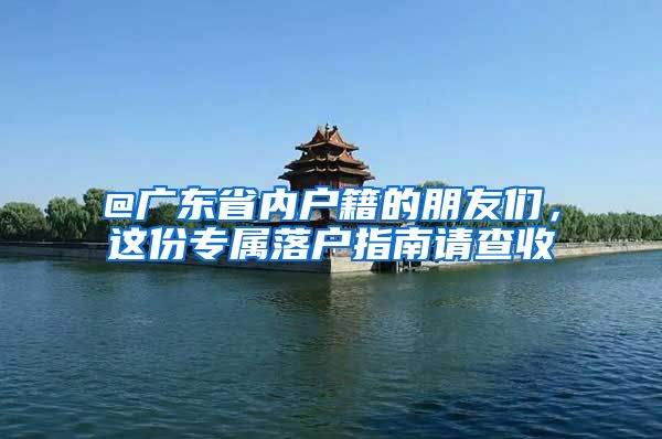@广东省内户籍的朋友们，这份专属落户指南请查收
