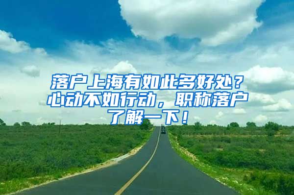 落户上海有如此多好处？心动不如行动，职称落户了解一下！