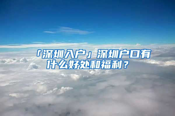 「深圳入户」深圳户口有什么好处和福利？