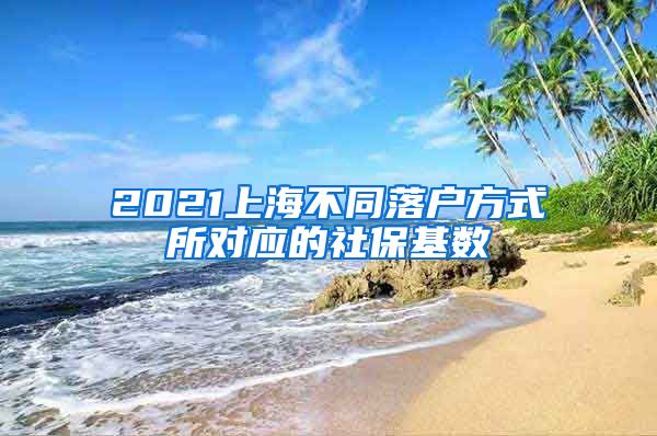 2021上海不同落户方式所对应的社保基数