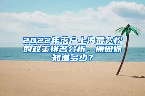 2022年落户上海最宽松的政策排名分析,原因你知道多少?