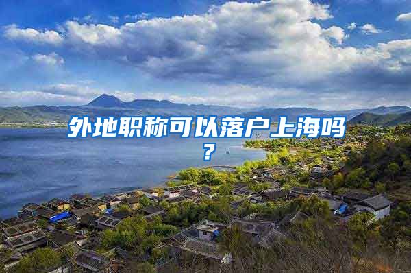 外地职称可以落户上海吗?