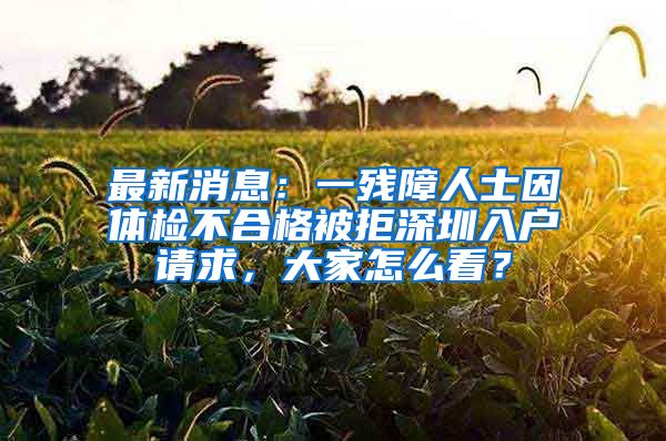 最新消息：一残障人士因体检不合格被拒深圳入户请求，大家怎么看？